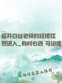 解开白丝老师的短裙猛烈进入